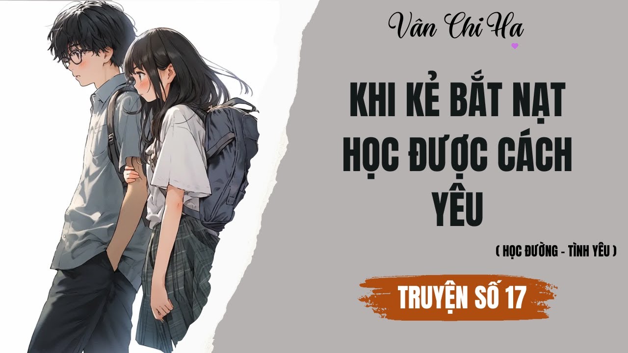 [Audio][Full] Vân Chi Hạ Truyện số 17 || Khi kẻ bắt nạt học được cách yêu
