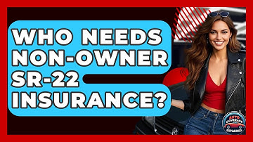 Who Needs Non-Owner SR-22 Insurance? - Auto Coverage Explained