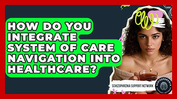 How Do You Integrate System Of Care Navigation Into Healthcare? - Schizophrenia Support Network