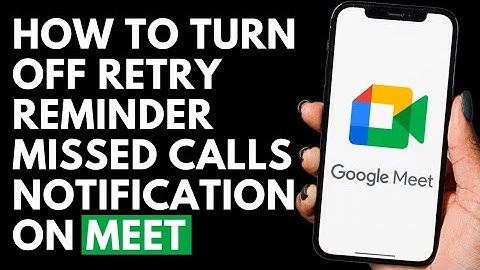 How To Turn Off Retry Reminder Missed Calls Notification on Google Meet
