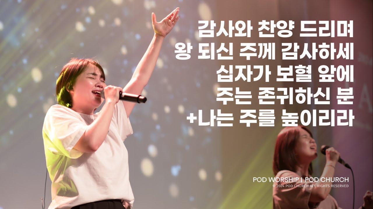감사와 찬양 드리며 / 왕되신 주께 감사하세 / 십자가 보혈 앞에 / 주는 존귀하신 분 + 나는 주를 높이리라 - 2024.09.08 POD Worship