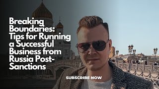 Breaking Boundaries: Tips for Running a Successful Business from Russia Post-Sanctions