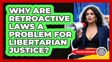 Why Are Retroactive Laws A Problem For Libertarian Justice? - Learn About Libertarianism