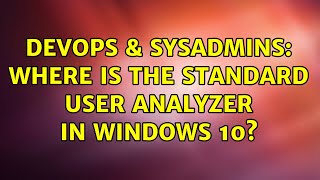 DevOps & SysAdmins: Where is the Standard User Analyzer in Windows 10? Details