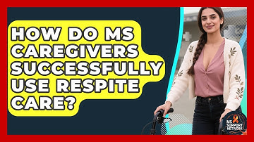 How Do MS Caregivers Successfully Use Respite Care? - MS Support Network