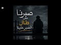 صبرنا حتى مال الصبر منا 
