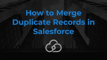 How to Merge Duplicate Records in Salesforce | Cloud Connex