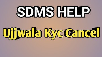 UJJWALA KYC CANCEL SDMS HELP