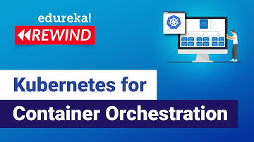 Kubernetes for Container Orchestration | Kubernetes Tutorial | Edureka | Kubernetes Rewind - 7