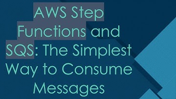 AWS Step Functions and SQS: The Simplest Way to Consume Messages