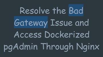 Resolve the Bad Gateway Issue and Access Dockerized pgAdmin Through Nginx