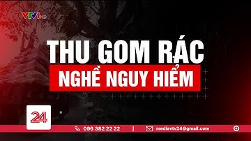 Tiêu Điểm: Thu gom rác - Nghề nguy hiểm | VTV24