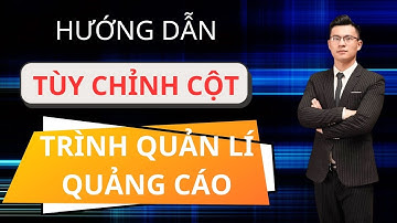 Hướng Dẫn Tùy Chỉnh Cột  Trên Trình Quản Lí Quảng Cáo |Lê Anh Chiến
