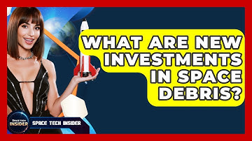 What Are New Investments In Space Debris? - Space Tech Insider
