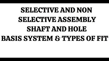 LIMIT GAUGES AND SELECTIVE AND NON SELECTIVE ASSEMBLY      SHAFT AND HOLE  BASIS SYSTEM