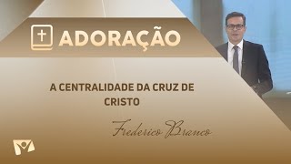 Programa Adoração | A Centralidade da Cruz de Cristo - Frederico Branco