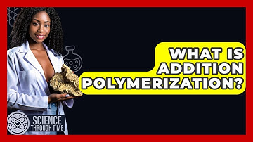 What Is Addition Polymerization? - Science Through Time