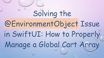 Solving the @ EnvironmentObject Issue in SwiftUI: How to Properly Manage a Global Cart Array