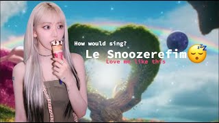 How would Le Snoozerefim Sing Love me like this by Nmixx