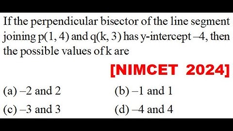 the line segment joining p(1, 4) and q(k, 3) has y-intercept –4, then the possible values of k are