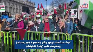 آلاف النشطاء أمام مقر الحكومة البريطانية يحتجون على زيارة نتنياهو