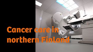 Cancer care: Serving patients across northern Finland