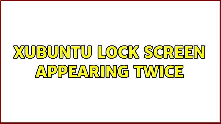 Ubuntu: Xubuntu lock screen appearing twice