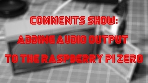 Comments Show: Adding Audio Output To The Raspberry Pi Zero