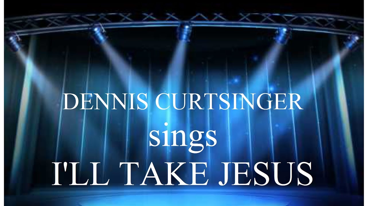 I'll Take Jesus sung by Dennis Curtsinger