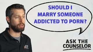 Should I Marry Someone Addicted to Porn? | Ask The Counselor