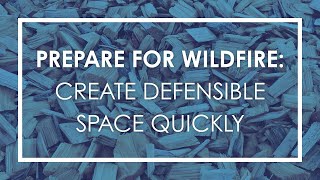 Prepare for Wildfire: Create Defensible Space Quickly