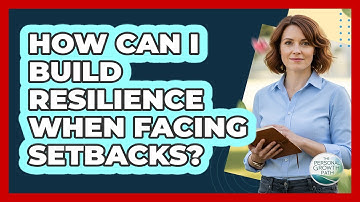 How Can I Build Resilience When Facing Setbacks?