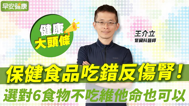 保健食品吃错反伤肾！肾脏科医师选对6食物不吃维他命也可以｜王介立 肾脏科医师【早安健康X健康大头条】 - 天天要闻