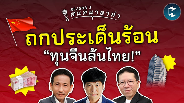 ถกประเด็นร้อน “ทุนจีนล้นไทย!” | สนทนาหาทำ EP.59