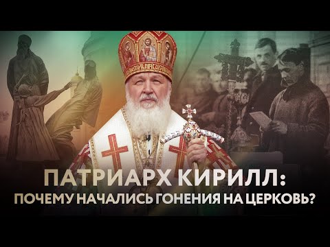 ПАТРИАРХ КИРИЛЛ: ПОЧЕМУ НАЧАЛИСЬ ГОНЕНИЯ НА ЦЕРКОВЬ?