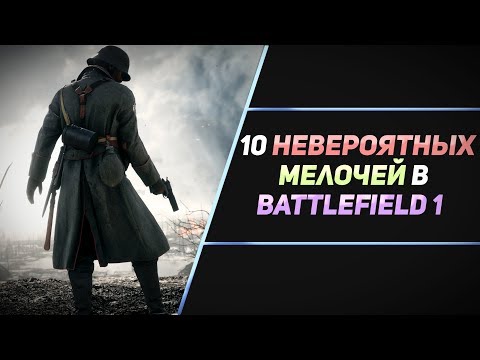 10 НЕВЕРОЯТНЫХ МЕЛОЧЕЙ В BATTLEFIELD 1