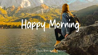 Happy Morning 🍂 Chill Music to Start Your Day with Positive Energy | Best Indie/Pop/Folk/Acoustic