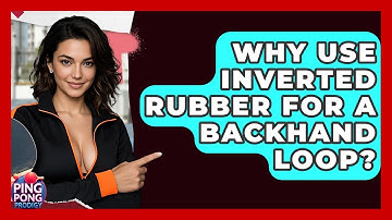 Why Use Inverted Rubber For A Backhand Loop? - Ping Pong Prodigy