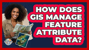 How Does GIS Manage Feature Attribute Data?