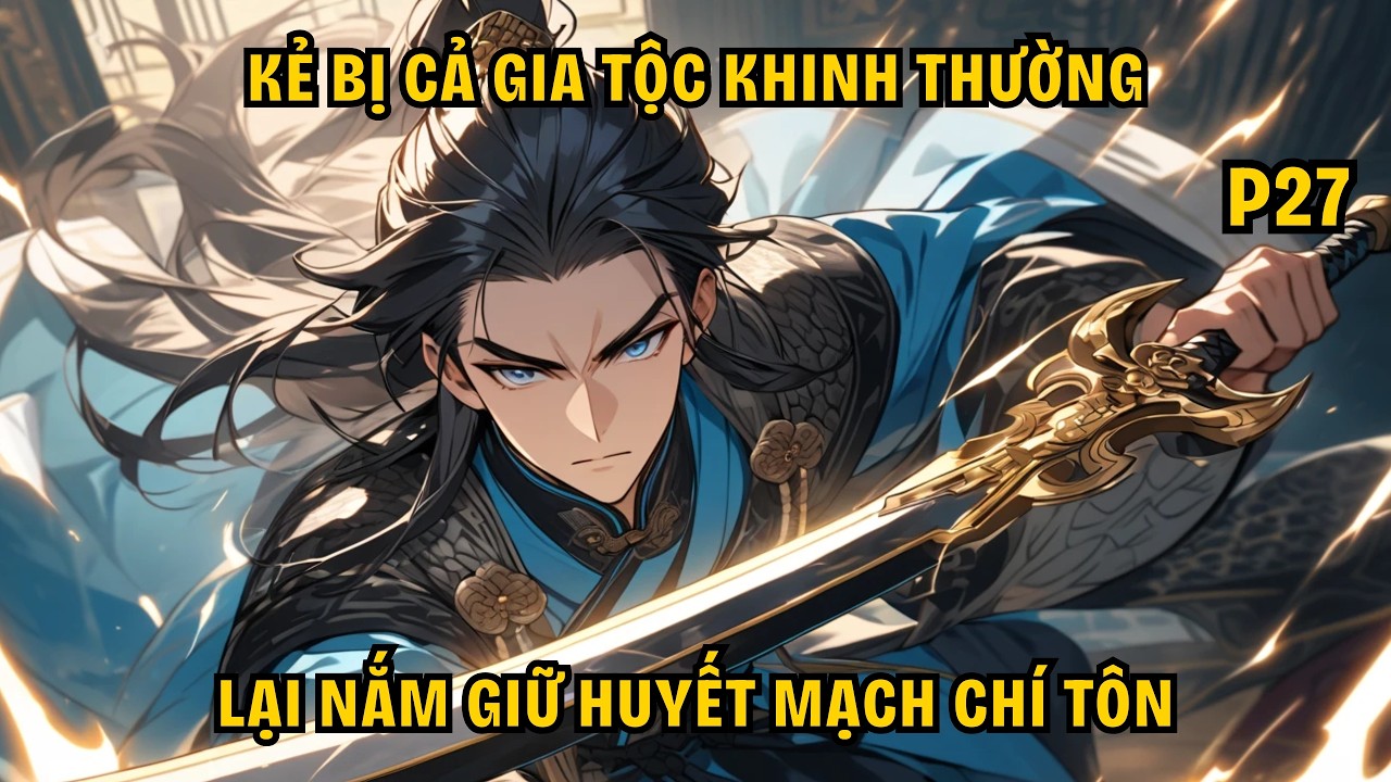 KẺ BỊ CẢ GIA TỘC KHINH THƯỜNG LẠI NẮM GIỮ HUYẾT MẠCH CHÍ TÔN - P27.