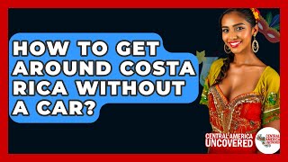 How To Get Around Costa Rica Without A Car? - Central America Uncovered