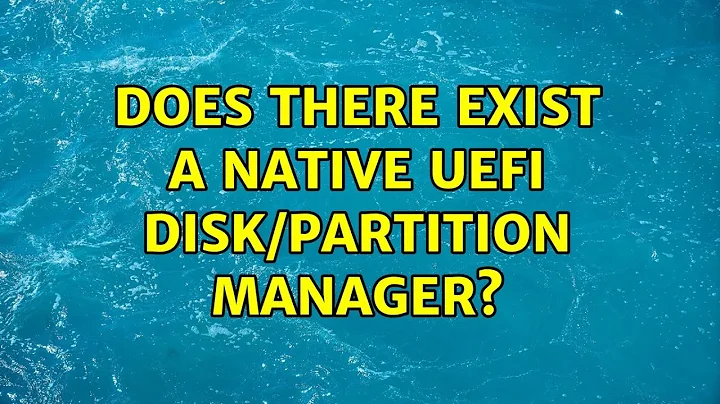 Does there exist a native UEFI disk/partition manager? (3 Solutions!!)