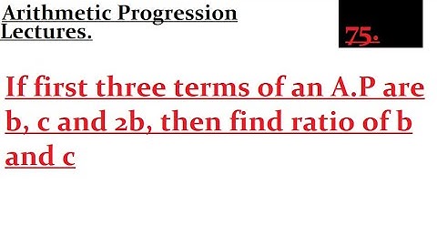 If first three terms of an A.P are b, c and 2b, then find ratio of b and c