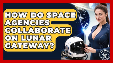 How Do Space Agencies Collaborate On Lunar Gateway? - All About Astronauts