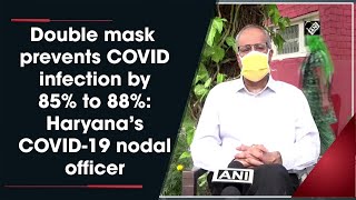 Double mask prevents COVID infection by 85% to 88%: Haryana's COVID-19 nodal officer