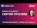 Призвание бизнеса. Жизнь как задача, Сергей Пролеев (2/3)