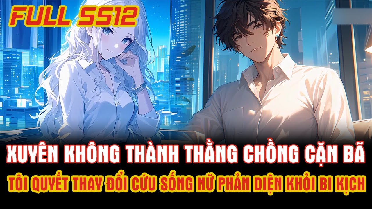 Xuyên Không Thành Thằng Chồng Cặn Bã, Tôi Quyết Thay Đổi Cứu Sống Nữ Phản Diện Khỏi Bi Kịch.