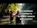 Recebemos o Espirito quando somos batizados nas aguas?