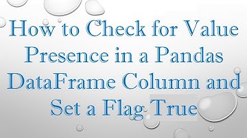 How to Check for Value Presence in a Pandas DataFrame Column and Set a Flag True