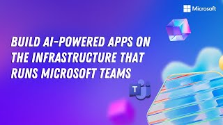 Build AI-powered apps on the infrastructure that runs Microsoft Teams